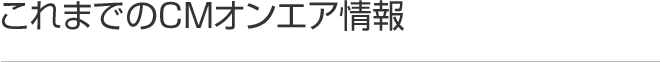 これまでのCMオンエア情報