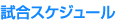 試合スケジュール