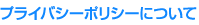プライバシーポリシーについて