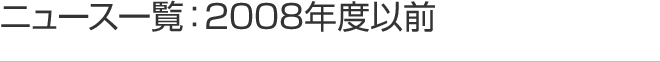 ニュース一覧:2008年度以前