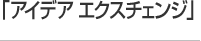 アイデア エクスチェンジ