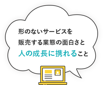 形のないサービスを販売する業態の面白さと人の成長に携れること