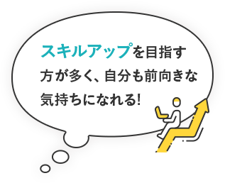 スキルアップを目指す方が多く、自分も前向きな気持ちになれる!