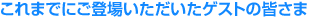 これまでにご登場いただいたゲストの皆さま