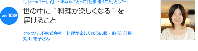 リレーエッセイ Vol.102 丸山 祐子さん：存在の架け橋になること。皆さんの能力が発揮できる環境を作ること。