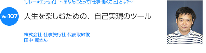 リレーエッセイ Vol.107 田中 翼さん：人生を楽しむための、自己実現のツール