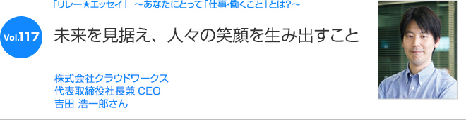 リレーエッセイ Vol.117 吉田 浩一郎さん：未来を見据え、人々の笑顔を生み出すこと