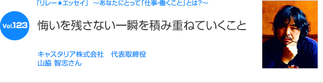 リレーエッセイ Vol.123 キャスタリア株式会社　代表取締役 山脇 智志さん