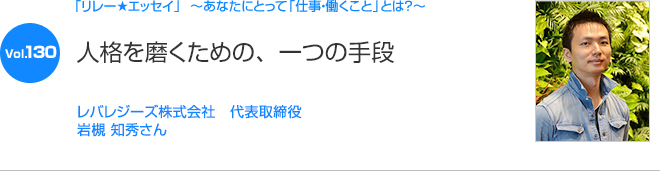 リレーエッセイ Vol.130 レバレジーズ株式会社　代表取締役  岩槻 知秀さん