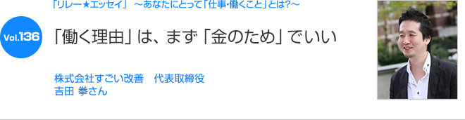 リレーエッセイ Vol.136 株式会社すごい改善　代表取締役 吉田 拳さん