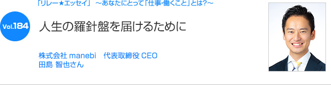 リレーエッセイ Vol.184 株式会社manebi 代表取締役CEO 田島 智也さん