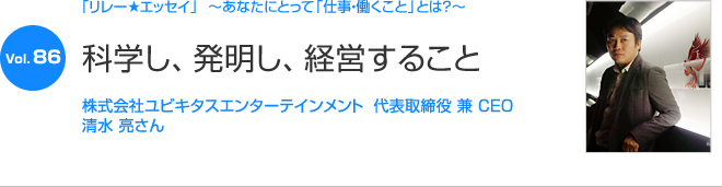 リレーエッセイ Vol.86 清水 亮さん：科学し、発明し、経営すること