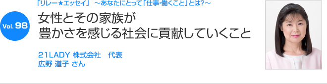 リレーエッセイ Vol.98 広野 道子さん：女性とその家族が豊かさを感じる社会に貢献していくこと