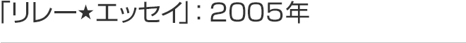 リレーエッセイ 2005年