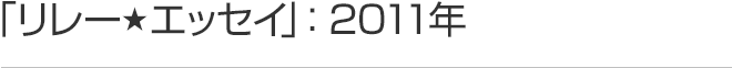 リレーエッセイ 2011年