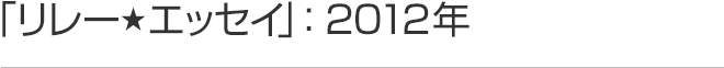 リレーエッセイ 2012年