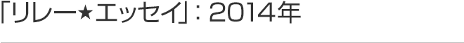 リレーエッセイ 2014年