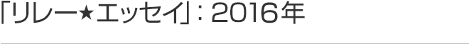 リレーエッセイ 2016年