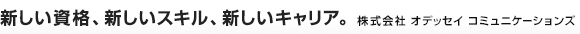 新しい資格、新しいスキル、新しいキャリア。 株式会社 オデッセイ コミュニケーションズ