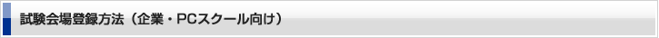 試験会場登録方法（企業・PCスクール向け ）